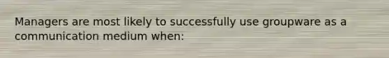 Managers are most likely to successfully use groupware as a communication medium when: