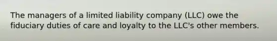 The managers of a limited liability company (LLC) owe the fiduciary duties of care and loyalty to the LLC's other members.