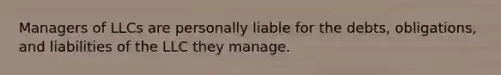 Managers of LLCs are personally liable for the debts, obligations, and liabilities of the LLC they manage.