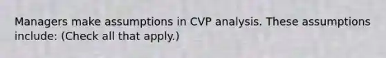 Managers make assumptions in CVP analysis. These assumptions include: (Check all that apply.)