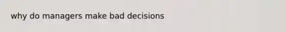 why do managers make bad decisions