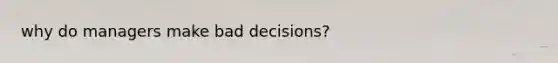 why do managers make bad decisions?