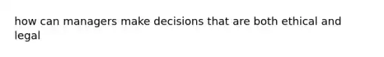 how can managers make decisions that are both ethical and legal