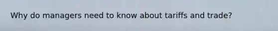 Why do managers need to know about tariffs and trade?