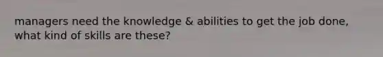 managers need the knowledge & abilities to get the job done, what kind of skills are these?