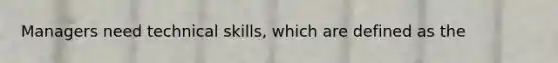 Managers need technical skills, which are defined as the