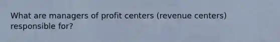 What are managers of profit centers (revenue centers) responsible for?