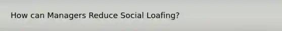 How can Managers Reduce Social Loafing?