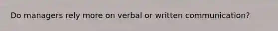 Do managers rely more on verbal or written communication?