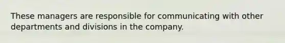 These managers are responsible for communicating with other departments and divisions in the company.