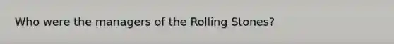 Who were the managers of the Rolling Stones?