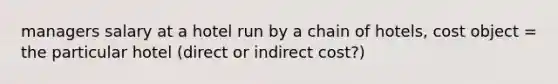 managers salary at a hotel run by a chain of hotels, cost object = the particular hotel (direct or indirect cost?)