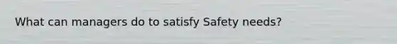 What can managers do to satisfy Safety needs?