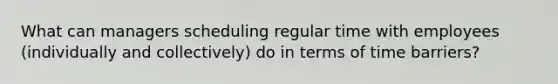 What can managers scheduling regular time with employees (individually and collectively) do in terms of time barriers?