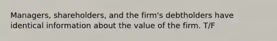 Managers, shareholders, and the firm's debtholders have identical information about the value of the firm. T/F