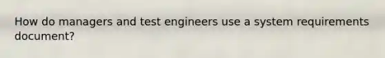 How do managers and test engineers use a system requirements document?