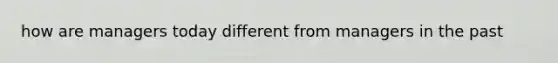 how are managers today different from managers in the past