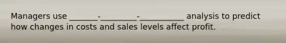 Managers use _______-_________-___________ analysis to predict how changes in costs and sales levels affect profit.