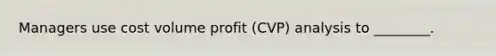 Managers use cost volume profit ​(CVP) analysis to​ ________.