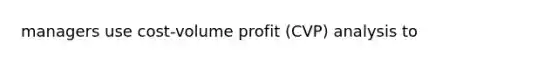 managers use cost-volume profit (CVP) analysis to