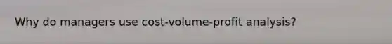 Why do managers use cost-volume-profit analysis?
