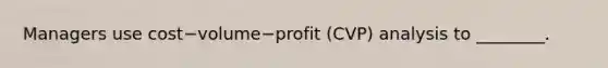 Managers use cost−volume−profit ​(CVP) analysis to​ ________.