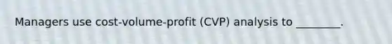 Managers use cost-volume-profit (CVP) analysis to ________.