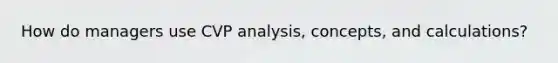 How do managers use CVP analysis, concepts, and calculations?