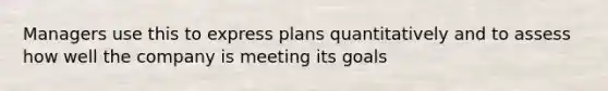 Managers use this to express plans quantitatively and to assess how well the company is meeting its goals