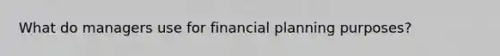 What do managers use for financial planning purposes?