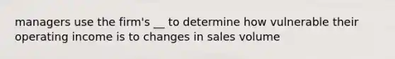 managers use the firm's __ to determine how vulnerable their operating income is to changes in sales volume