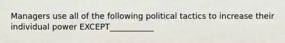 Managers use all of the following political tactics to increase their individual power EXCEPT___________