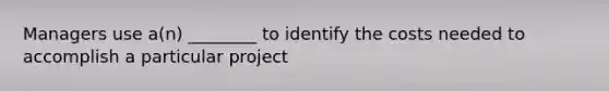 Managers use a(n) ________ to identify the costs needed to accomplish a particular project