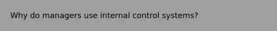 Why do managers use internal control systems?