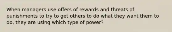 When managers use offers of rewards and threats of punishments to try to get others to do what they want them to do, they are using which type of power?