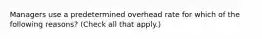 Managers use a predetermined overhead rate for which of the following reasons? (Check all that apply.)