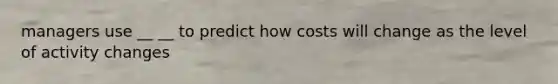 managers use __ __ to predict how costs will change as the level of activity changes