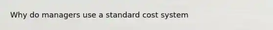 Why do managers use a standard cost system