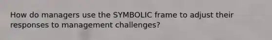 How do managers use the SYMBOLIC frame to adjust their responses to management challenges?