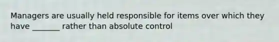 Managers are usually held responsible for items over which they have _______ rather than absolute control