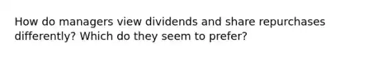 How do managers view dividends and share repurchases differently? Which do they seem to prefer?