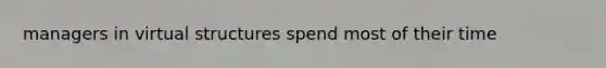 managers in virtual structures spend most of their time