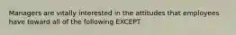 Managers are vitally interested in the attitudes that employees have toward all of the following EXCEPT