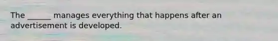 The ______ manages everything that happens after an advertisement is developed.