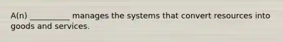 A(n) __________ manages the systems that convert resources into goods and services.