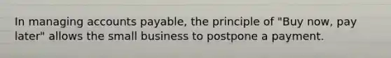 In managing <a href='https://www.questionai.com/knowledge/kWc3IVgYEK-accounts-payable' class='anchor-knowledge'>accounts payable</a>, the principle of "Buy now, pay later" allows the small business to postpone a payment.