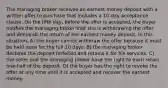 The managing broker receives an earnest money deposit with a written offer to purchase that includes a 10-day acceptance clause. On the fifth day, before the offer is accepted, the buyer notifies the managing broker that she is withdrawing the offer and demands the return of her earnest money deposit. In this situation, A) the buyer cannot withdraw the offer because it must be held open for the full 10 days. B) the managing broker declares the deposit forfeited and retains it for his services. C) the seller and the managing broker have the right to each retain one-half of the deposit. D) the buyer has the right to revoke the offer at any time until it is accepted and recover the earnest money.