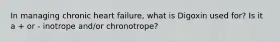 In managing chronic heart failure, what is Digoxin used for? Is it a + or - inotrope and/or chronotrope?