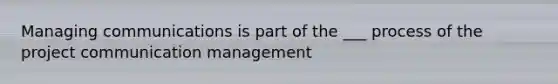 Managing communications is part of the ___ process of the project communication management