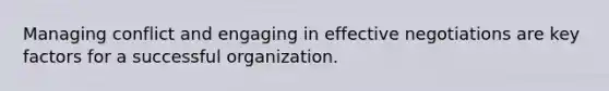 Managing conflict and engaging in effective negotiations are key factors for a successful organization.